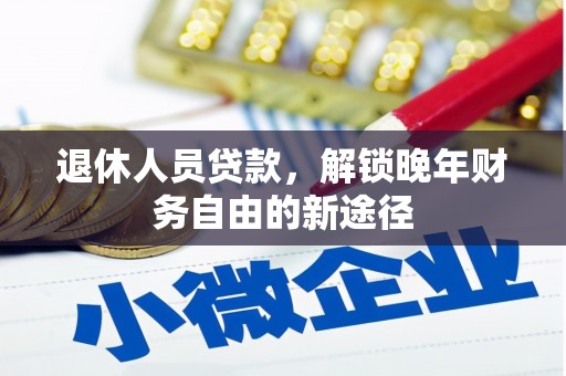 海北退休人员贷款，解锁晚年财务自由的新途径