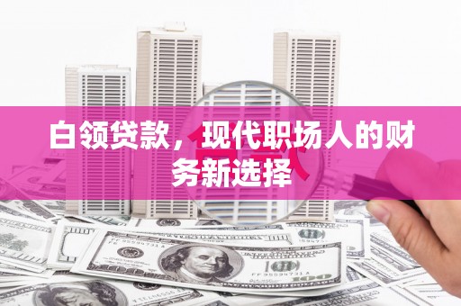 土默特右旗白领贷款，现代职场人的财务新选择