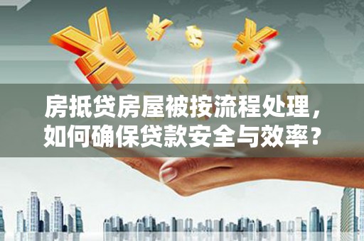 大荔房抵贷房屋被按流程处理，如何确保贷款安全与效率？