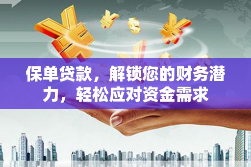 大荔保单贷款，解锁您的财务潜力，轻松应对资金需求