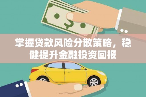 临泉掌握贷款风险分散策略，稳健提升金融投资回报