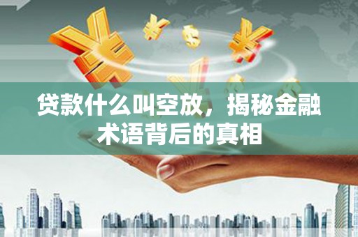 沙溪贷款什么叫空放，揭秘金融术语背后的真相