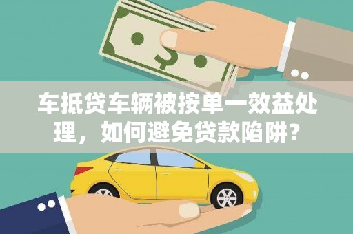 昭通车抵贷车辆被按单一效益处理，如何避免贷款陷阱？