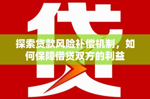 昭通探索贷款风险补偿机制，如何保障借贷双方的利益