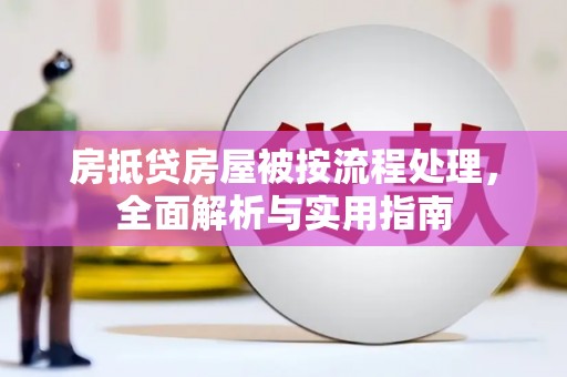 株洲房抵贷房屋被按流程处理，全面解析与实用指南
