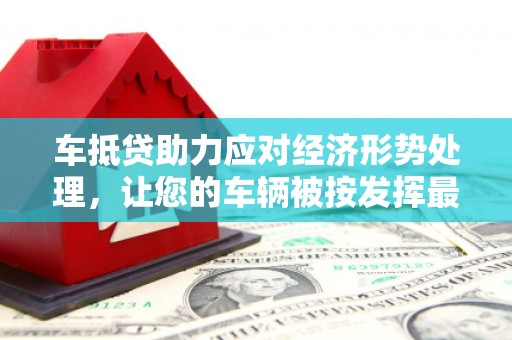 香洲车抵贷助力应对经济形势处理，让您的车辆被按发挥最大价值