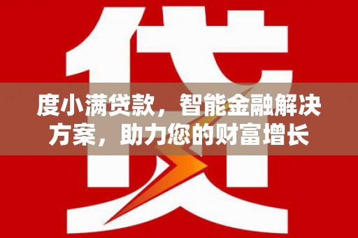 株洲度小满贷款，智能金融解决方案，助力您的财富增长