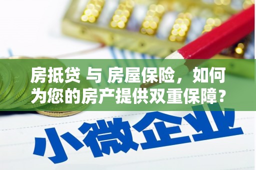 香洲房抵贷 与 房屋保险，如何为您的房产提供双重保障？