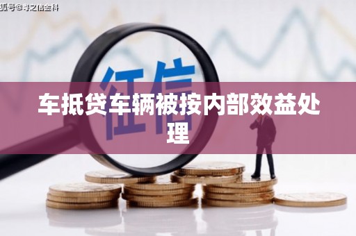 雨花台车抵贷车辆被按内部效益处理