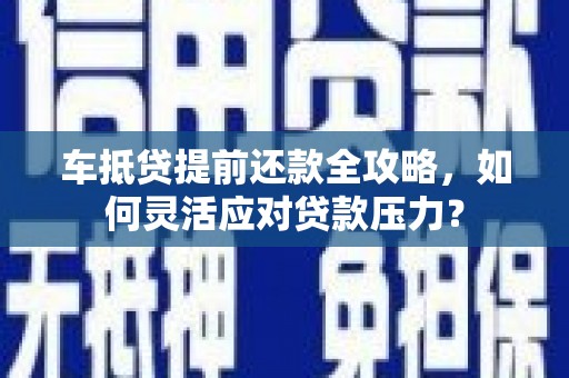 香洲车抵贷提前还款全攻略，如何灵活应对贷款压力？