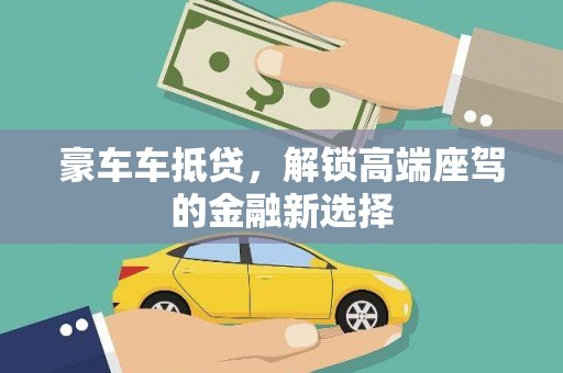 株洲豪车车抵贷，解锁高端座驾的金融新选择