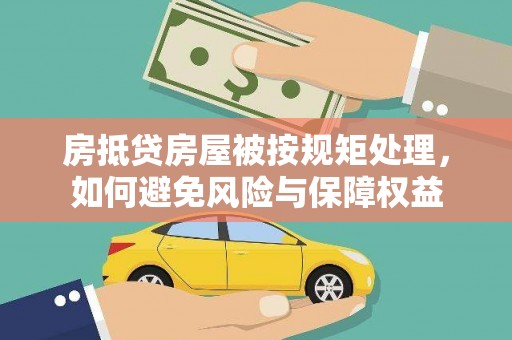 个旧房抵贷房屋被按规矩处理，如何避免风险与保障权益