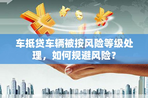 个旧车抵贷车辆被按风险等级处理，如何规避风险？