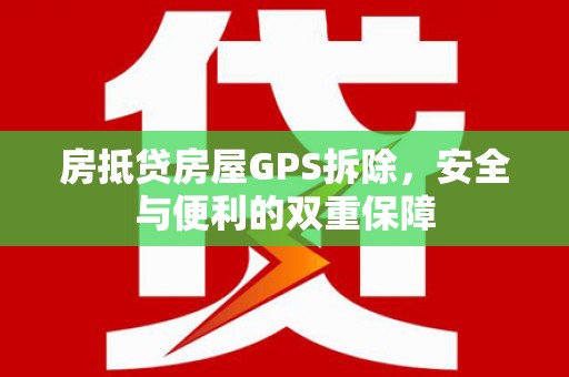 个旧房抵贷房屋GPS拆除，安全与便利的双重保障