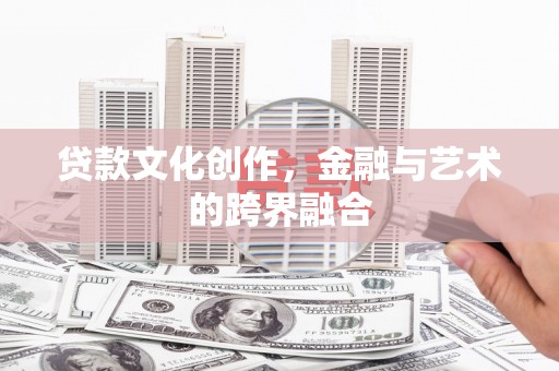 名间贷款文化创作，金融与艺术的跨界融合