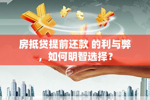 原平房抵贷提前还款 的利与弊，如何明智选择？