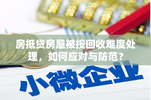 沙雅房抵贷房屋被按回收难度处理，如何应对与防范？