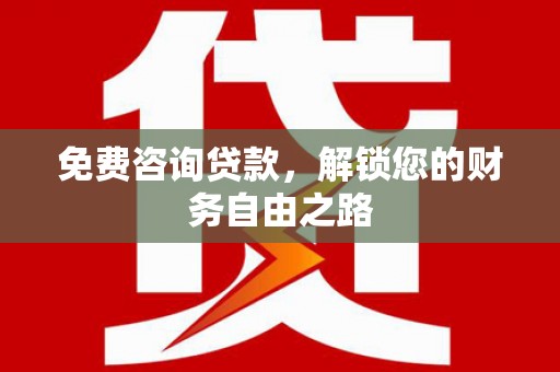 阳朔免费咨询贷款，解锁您的财务自由之路