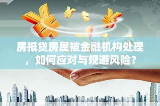 名间房抵贷房屋被金融机构处理，如何应对与规避风险？