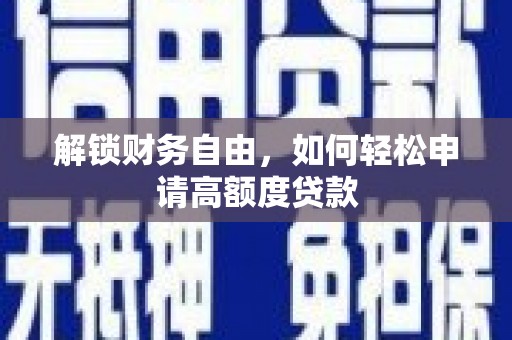淅川解锁财务自由，如何轻松申请高额度贷款