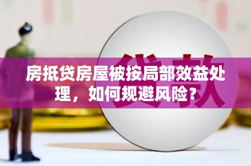 淅川房抵贷房屋被按局部效益处理，如何规避风险？
