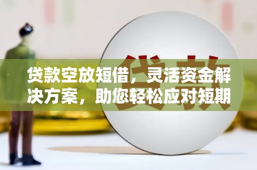 鄢陵贷款空放短借，灵活资金解决方案，助您轻松应对短期财务需求