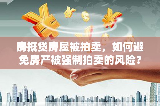 鄢陵房抵贷房屋被拍卖，如何避免房产被强制拍卖的风险？