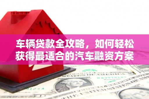 绛县车辆贷款全攻略，如何轻松获得最适合的汽车融资方案