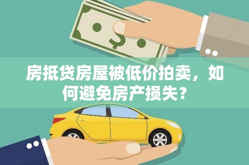 江门房抵贷房屋被低价拍卖，如何避免房产损失？
