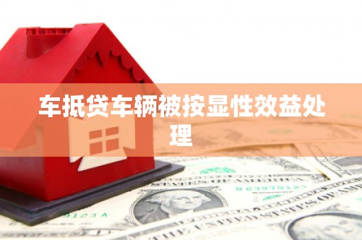 索县车抵贷车辆被按显性效益处理