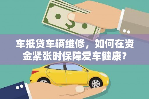 金塘车抵贷车辆维修，如何在资金紧张时保障爱车健康？