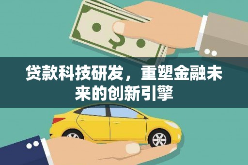 兰屿贷款科技研发，重塑金融未来的创新引擎