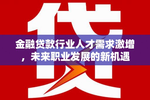千阳金融贷款行业人才需求激增，未来职业发展的新机遇