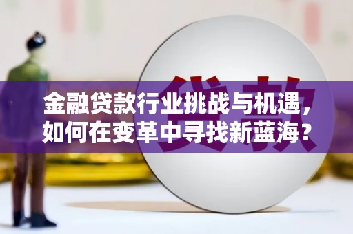 辉南金融贷款行业挑战与机遇，如何在变革中寻找新蓝海？