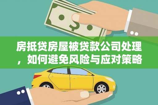 华坪房抵贷房屋被贷款公司处理，如何避免风险与应对策略