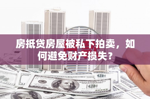 千阳房抵贷房屋被私下拍卖，如何避免财产损失？