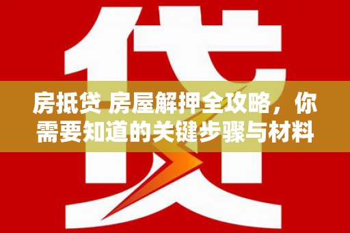 新沂房抵贷 房屋解押全攻略，你需要知道的关键步骤与材料