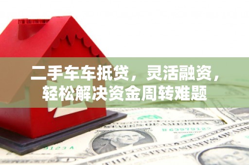 千阳二手车车抵贷，灵活融资，轻松解决资金周转难题