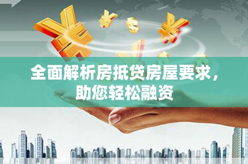 葵青全面解析房抵贷房屋要求，助您轻松融资