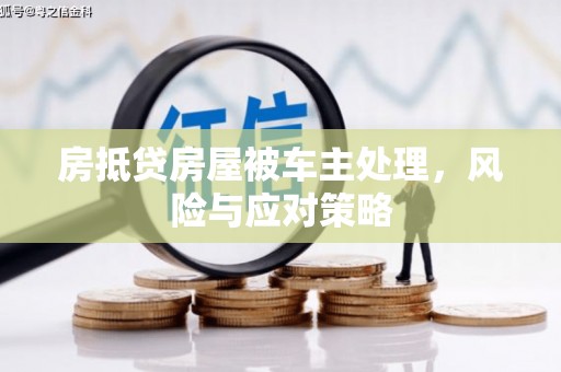 竹塘房抵贷房屋被车主处理，风险与应对策略