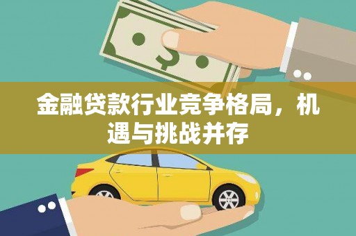 吴起金融贷款行业竞争格局，机遇与挑战并存