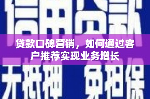 南县贷款口碑营销，如何通过客户推荐实现业务增长