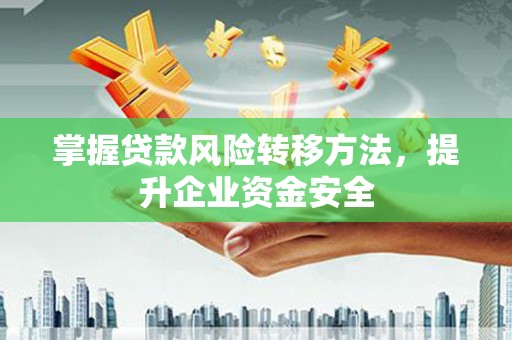 南县掌握贷款风险转移方法，提升企业资金安全