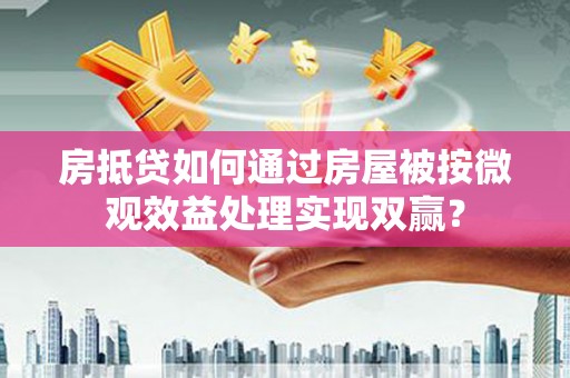 南县房抵贷如何通过房屋被按微观效益处理实现双赢？