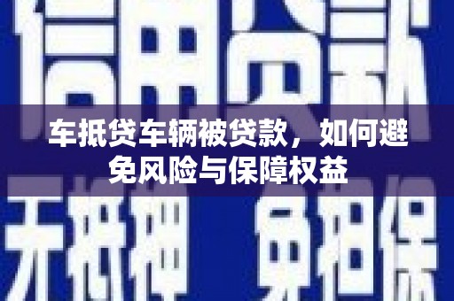岷县车抵贷车辆被贷款，如何避免风险与保障权益