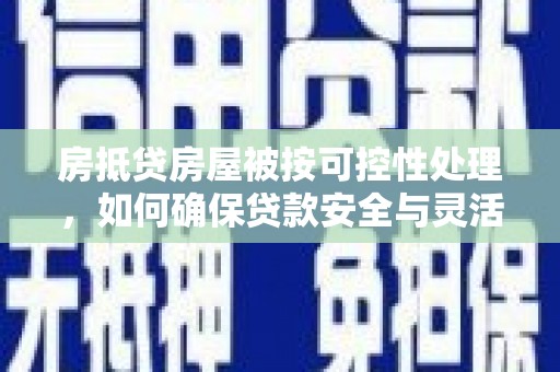 惠来房抵贷房屋被按可控性处理，如何确保贷款安全与灵活？