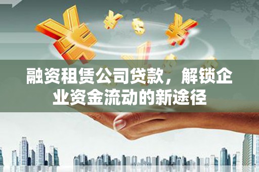雷波融资租赁公司贷款，解锁企业资金流动的新途径