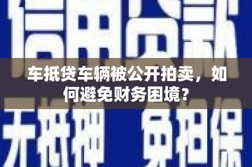 邗江车抵贷车辆被公开拍卖，如何避免财务困境？