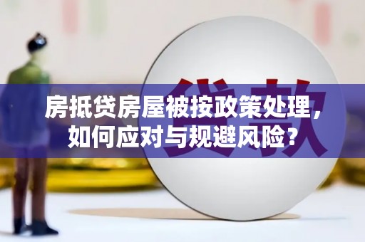 宜阳房抵贷房屋被按政策处理，如何应对与规避风险？