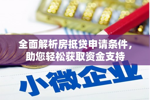 崇义全面解析房抵贷申请条件，助您轻松获取资金支持